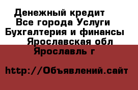 Денежный кредит ! - Все города Услуги » Бухгалтерия и финансы   . Ярославская обл.,Ярославль г.